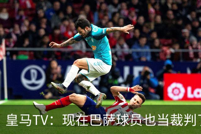 皇马TV：现在巴萨球员也当裁判了，真可耻，皇马要面对17个裁判